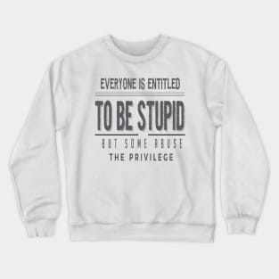 Everyone Is Entitled To Be Stupid But Some Abuse The Privilege Crewneck Sweatshirt